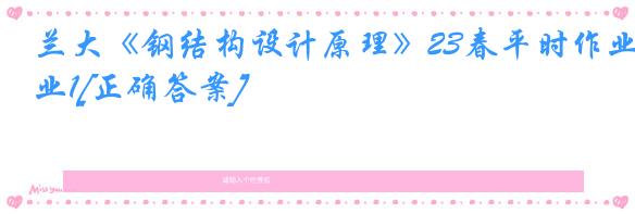 兰大《钢结构设计原理》23春平时作业1[正确答案]