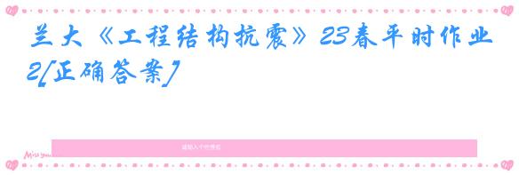 兰大《工程结构抗震》23春平时作业2[正确答案]