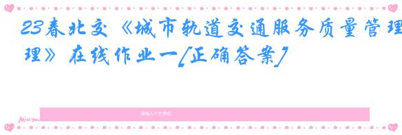 23春北交《城市轨道交通服务质量管理》在线作业一[正确答案]