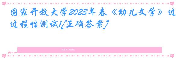 国家开放大学2023年春《幼儿文学》过程性测试1[正确答案]