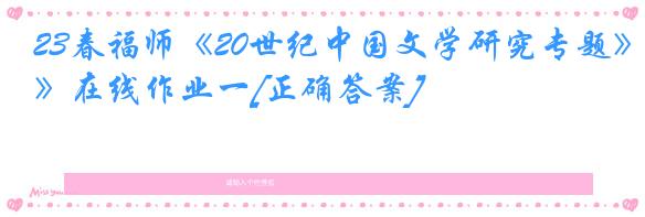 23春福师《20世纪中国文学研究专题》在线作业一[正确答案]