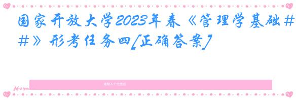 国家开放大学2023年春《管理学基础＃》形考任务四[正确答案]