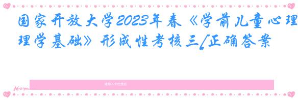 国家开放大学2023年春《学前儿童心理学基础》形成性考核三[正确答案]