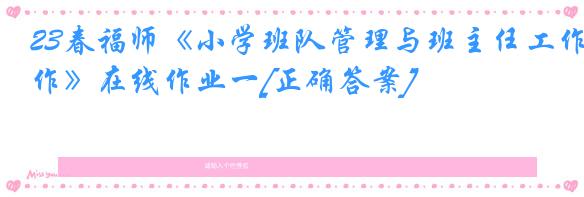 23春福师《小学班队管理与班主任工作》在线作业一[正确答案]