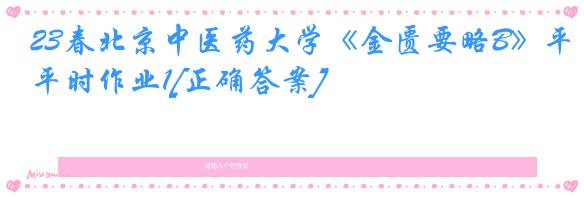 23春北京中医药大学《金匮要略B》平时作业1[正确答案]