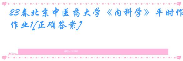 23春北京中医药大学《内科学》平时作业1[正确答案]