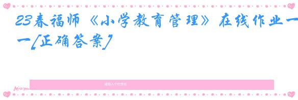 23春福师《小学教育管理》在线作业一[正确答案]