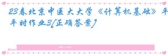 23春北京中医大大学《计算机基础》平时作业3[正确答案]