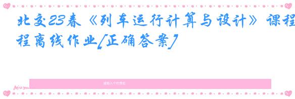 北交23春《列车运行计算与设计》课程离线作业[正确答案]