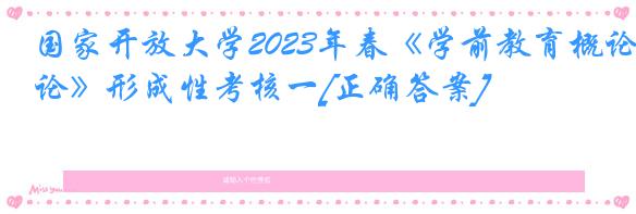 国家开放大学2023年春《学前教育概论》形成性考核一[正确答案]