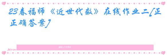 23春福师《近世代数》在线作业二[正确答案]