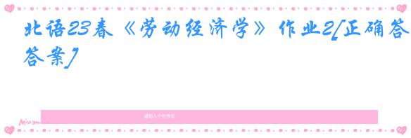 北语23春《劳动经济学》作业2[正确答案]