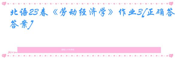 北语23春《劳动经济学》作业3[正确答案]