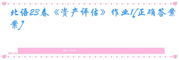 北语23春《资产评估》作业1[正确答案]