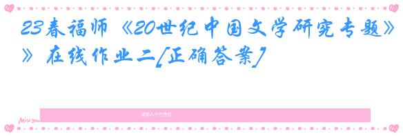 23春福师《20世纪中国文学研究专题》在线作业二[正确答案]