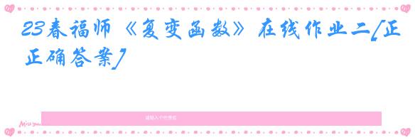 23春福师《复变函数》在线作业二[正确答案]