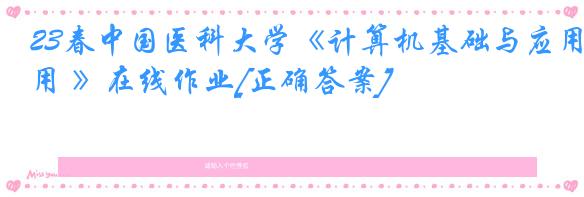 23春中国医科大学《计算机基础与应用 》在线作业[正确答案]