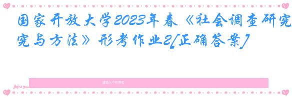 国家开放大学2023年春《社会调查研究与方法》形考作业2[正确答案]