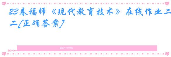 23春福师《现代教育技术》在线作业二[正确答案]