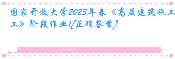 国家开放大学2023年春《高层建筑施工》阶段作业1[正确答案]