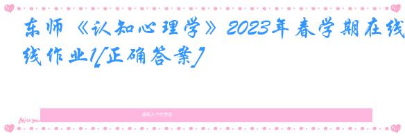 东师《认知心理学》2023年春学期在线作业1[正确答案]