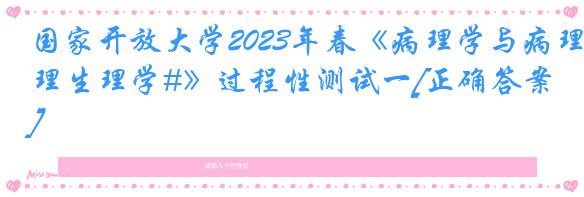 国家开放大学2023年春《病理学与病理生理学#》过程性测试一[正确答案]