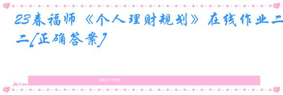 23春福师《个人理财规划》在线作业二[正确答案]