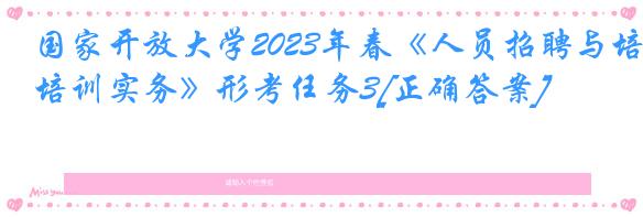 国家开放大学2023年春《人员招聘与培训实务》形考任务3[正确答案]