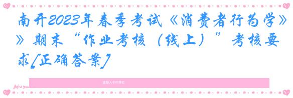 南开2023年春季考试《消费者行为学》期末“作业考核（线上）”考核要求[正确答案]