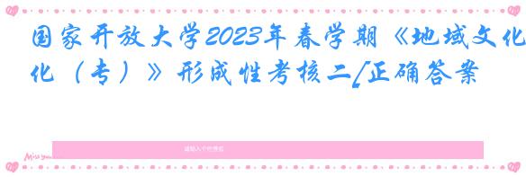 国家开放大学2023年春学期《地域文化（专）》形成性考核二[正确答案]