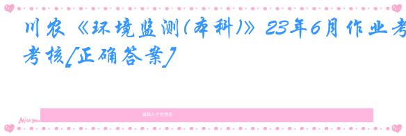 川农《环境监测(本科)》23年6月作业考核[正确答案]