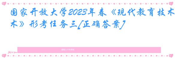 国家开放大学2023年春《现代教育技术》形考任务三[正确答案]