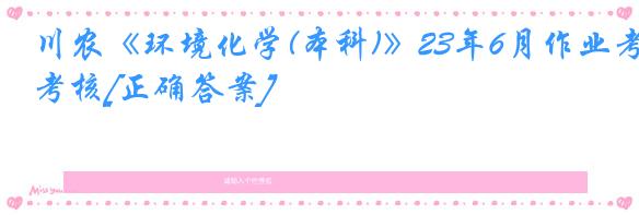 川农《环境化学(本科)》23年6月作业考核[正确答案]