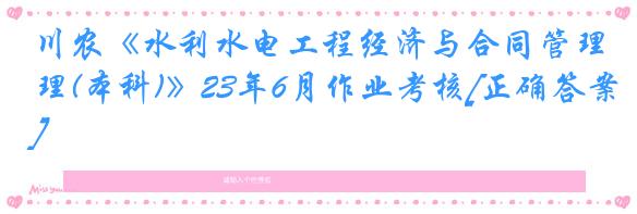 川农《水利水电工程经济与合同管理(本科)》23年6月作业考核[正确答案]