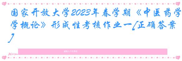 国家开放大学2023年春学期《中医药学概论》形成性考核作业一[正确答案]