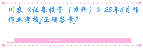 川农《证券投资（本科）》23年6月作业考核[正确答案]