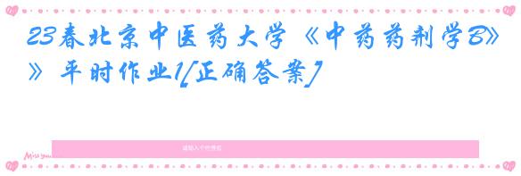 23春北京中医药大学《中药药剂学B》平时作业1[正确答案]