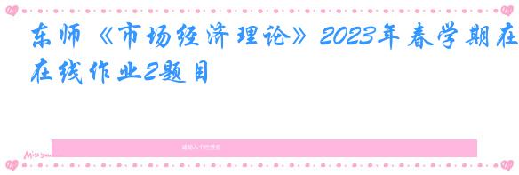 东师《市场经济理论》2023年春学期在线作业2题目