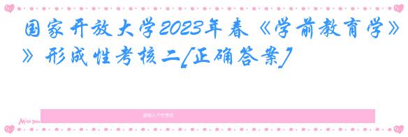 国家开放大学2023年春《学前教育学》形成性考核二[正确答案]