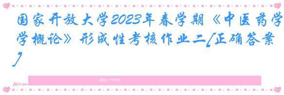 国家开放大学2023年春学期《中医药学概论》形成性考核作业二[正确答案]