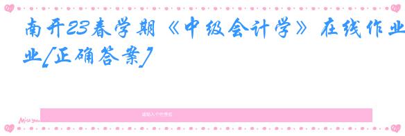 南开23春学期《中级会计学》在线作业[正确答案]