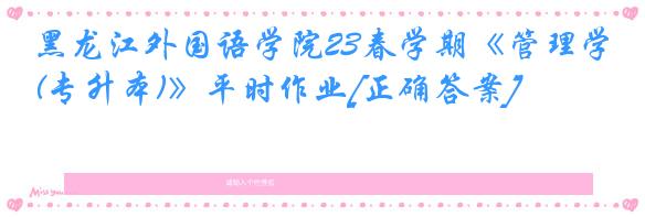 黑龙江外国语学院23春学期《管理学(专升本)》平时作业[正确答案]