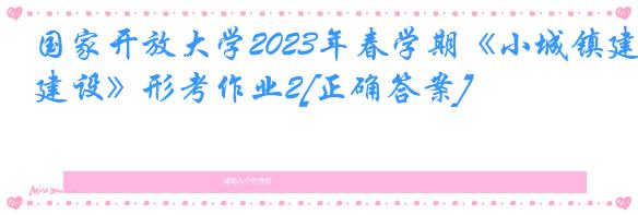 国家开放大学2023年春学期《小城镇建设》形考作业2[正确答案]