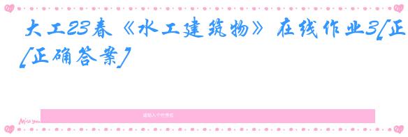 大工23春《水工建筑物》在线作业3[正确答案]