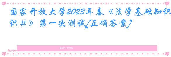 国家开放大学2023年春《法学基础知识＃》第一次测试[正确答案]