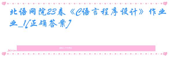 北语网院23春《C语言程序设计》作业_1[正确答案]