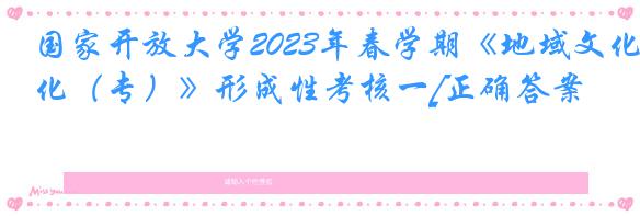 国家开放大学2023年春学期《地域文化（专）》形成性考核一[正确答案]