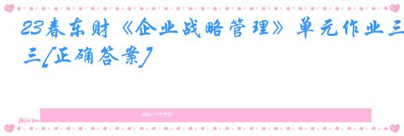 23春东财《企业战略管理》单元作业三[正确答案]