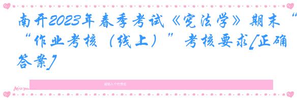南开2023年春季考试《宪法学》期末“作业考核（线上）”考核要求[正确答案]