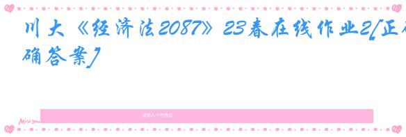 川大《经济法2087》23春在线作业2[正确答案]